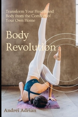 Body Revolution: Transform Your Health and Body from the Comfort of Your Own Home by Andrei, Adrian