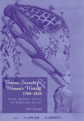 Botany, Sexuality and Women's Writing, 1760-1830: From Modest Shoot to Forward Plant by George, Sam