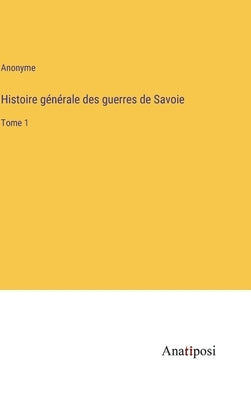Histoire générale des guerres de Savoie: Tome 1 by Anonyme
