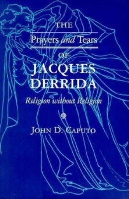 The Prayers and Tears of Jacques Derrida: Religion Without Religion by Caputo, John D.