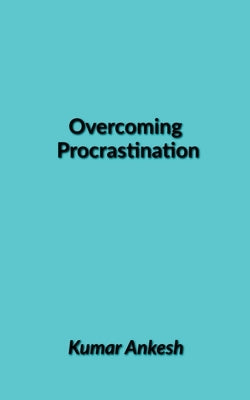 Overcoming Procrastination by Ankesh, Kumar