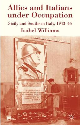 Allies and Italians Under Occupation: Sicily and Southern Italy 1943-45 by Williams, I.