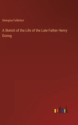 A Sketch of the Life of the Late Father Henry Donng by Fullerton, Georgina