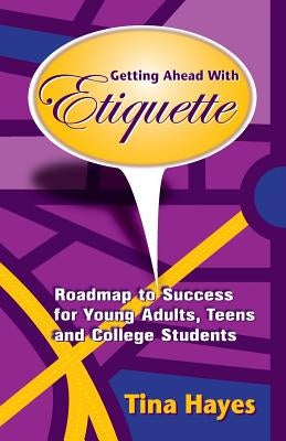Getting Ahead With Etiquette: Roadmap to Success for Young Adults, Teens & College Students by Hayes, Tina