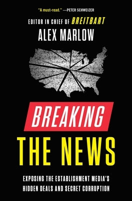 Breaking the News: Exposing the Establishment Media's Hidden Deals and Secret Corruption by Marlow, Alex