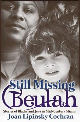 Still Missing Beulah: Stories of Blacks and Jews in Mid-Century Miami by Lipinsky Cochran, Joan