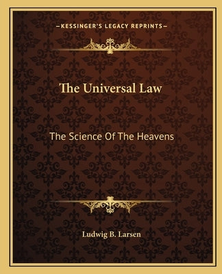 The Universal Law: The Science of the Heavens by Larsen, Ludwig B.