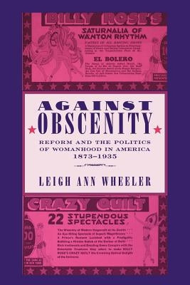 Against Obscenity: Reform and the Politics of Womanhood in America, 1873-1935 by Wheeler, Leigh Ann