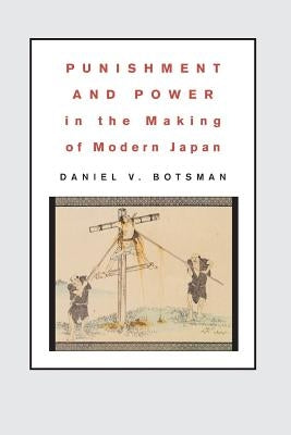 Punishment and Power in the Making of Modern Japan by Botsman, Daniel V.