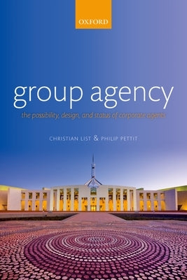 Group Agency: The Possibility, Design, and Status of Corporate Agents by List, Christian