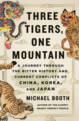 Three Tigers, One Mountain: A Journey Through the Bitter History and Current Conflicts of China, Korea, and Japan by Booth, Michael