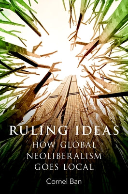 Ruling Ideas: How Global Neoliberalism Goes Local by Ban, Cornel