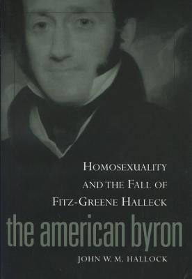 American Byron: Homosexuality & the Fall of Fitz-Greene Halleck by Hallock, John W. M.