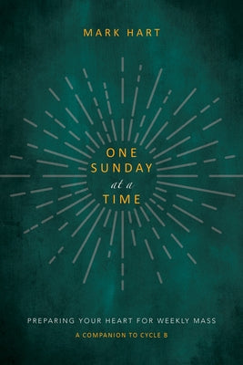 One Sunday at a Time (Cycle B): Preparing Your Heart for Weekly Mass by Hart, Mark