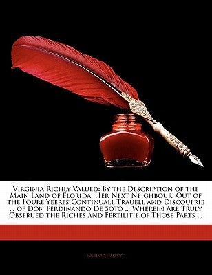 Virginia Richly Valued: By the Description of the Main Land of Florida, Her Next Neighbour: Out of the Foure Yeeres Continuall Trauell and Dis by Hakluyt, Richard