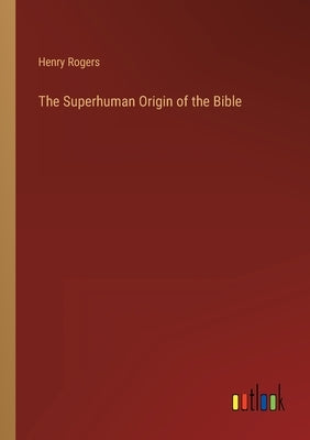 The Superhuman Origin of the Bible by Rogers, Henry