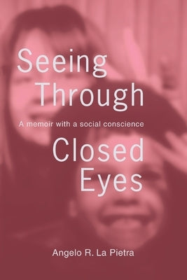 Seeing Through Closed Eyes: A Memoir with a Social Conscience by La Pietra, Angelo R.