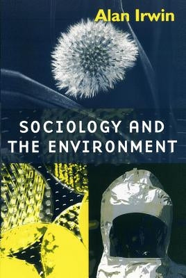 Sociology and the Environment: A Critical Introduction to Society, Nature and Knowledge by Irwin, Alan