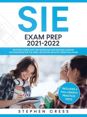 SIE Exam Prep 2021-2022: SIE Study Guide with 300 Questions and Detailed Answer Explanations for the FINRA Securities Industry Essentials Exam by Cress, Stephen