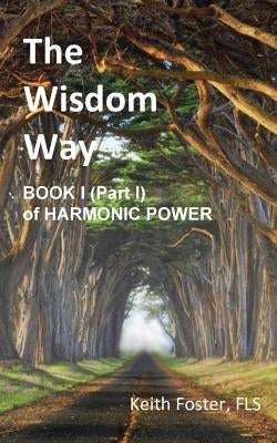 The Wisdom Way - Book 1 (Part 1 of Harmonic Power) by Foster, Keith Edward