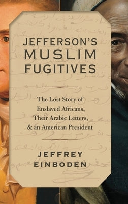 Jefferson's Muslim Fugitives: The Lost Story of Enslaved Africans, Their Arabic Letters, and an American President by Einboden, Jeffrey