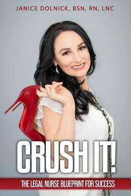 Crush It!: The Legal Nurse Blueprint For Success by Dolnick Bsn, Janice
