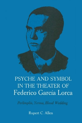 Psyche and Symbol in the Theater of Federico Garcia Lorca: Perlimplin, Yerma, Blood Wedding by Allen, Rupert C.