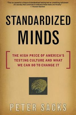 Standardized Minds: The High Price of America's Testing Culture and What We Can Do to Change It by Sacks, Peter