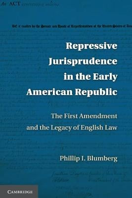 Repressive Jurisprudence in the Early American Republic: The First Amendment and the Legacy of English Law by Blumberg, Phillip I.