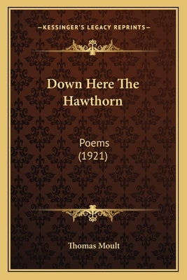 Down Here The Hawthorn: Poems (1921) by Moult, Thomas