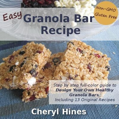 Easy Granola Bar Recipe: Design Your Own Healthy Granola Bar by Hines, Cheryl