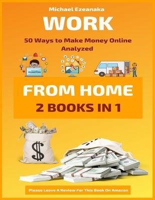 Work From Home: 50 Ways to Make Money Online Analyzed by Ezeanaka, Michael