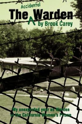 The Accidental Warden: My Unexpected Year as Warden of the California Women's Prison by Carey, Brook