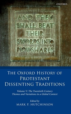 The Oxford History of Protestant Dissenting Traditions, Volume V: The Twentieth Century: Themes and Variations in a Global Context by Hutchinson, Mark P.