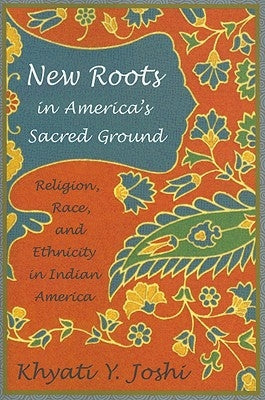 New Roots in America's Sacred Ground: Religion, Race, and Ethnicity in Indian America by Joshi, Khyati Y.