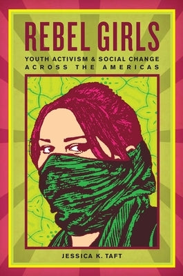 Rebel Girls: Youth Activism and Social Change Across the Americas by Taft, Jessica K.