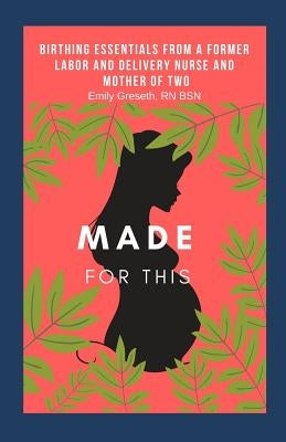 Made For This: Birthing Essentials From a Former Labor and Delivery Nurse and Mother of Two by Greseth Rn, Emily