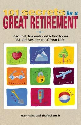 101 Secrets for a Great Retirement: Practical, Inspirational, & Fun Ideas for the Best Years of Practical, Inspirational, & Fun Ideas for the Best Yea by Helen, Mary