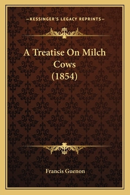 A Treatise On Milch Cows (1854) by Guenon, Francis