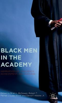 Black Men in the Academy: Narratives of Resiliency, Achievement, and Success by McGowan, Brian L.