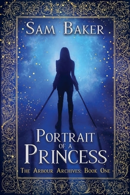 Portrait Of A Princess: The Arbour Archives: Book One by Baker, Sam