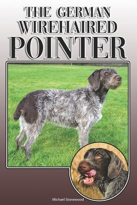The German Wirehaired Pointer: A Complete and Comprehensive Owners Guide To: Buying, Owning, Health, Grooming, Training, Obedience, Understanding and by Stonewood, Michael
