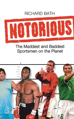 Notorious: The Maddest and Baddest Sportsmen on the Planet by Bath, Richard