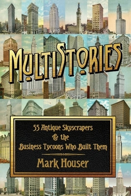 MultiStories: 55 Antique Skyscrapers and the Business Tycoons Who Built Them by Houser, Mark