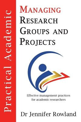 Practical Academic: Managing Research Groups and Projects by Rowland, Jennifer