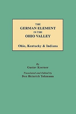 The German Element in the Ohio Valley: Ohio, Kentucky & Indiana by Koerner, Gustav