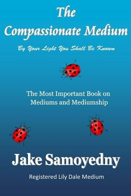 The Compassionate Medium: The Most Important Book On Mediums and Mediumship by Samoyedny, Jake