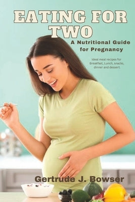 Eating for Two: The Essential Nutritional Guide for a Smooth Pregnancy by Bowser, Gertrude