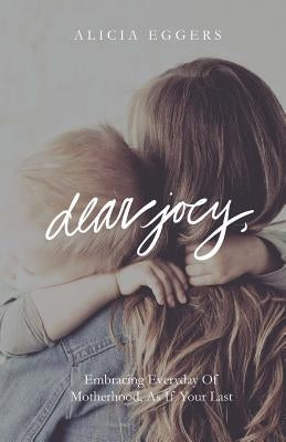 Dear Joey,: Embracing Everyday of Motherhood as If Your Last by Doggett, Amber
