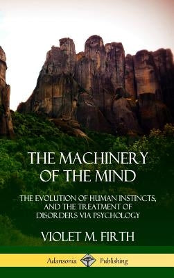 The Machinery of the Mind: The Evolution of Human Instincts, and the Treatment of Disorders via Psychology (Hardcover) by Firth, Violet M.